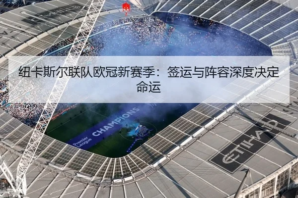 纽卡斯尔联队欧冠新赛季：签运与阵容深度决定命运