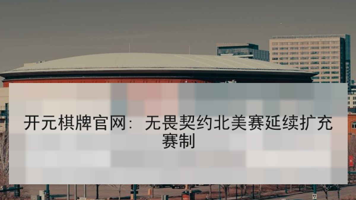 开元棋牌官网: 无畏契约北美赛延续扩充赛制