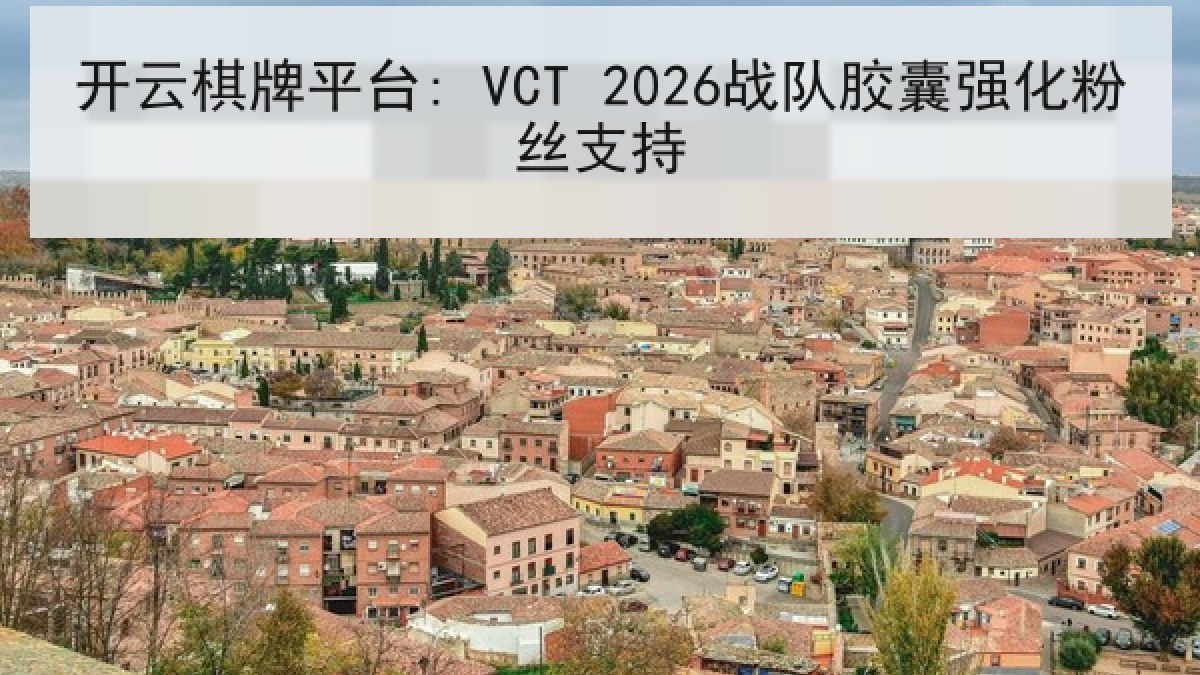 开云棋牌平台: VCT 2026战队胶囊强化粉丝支持