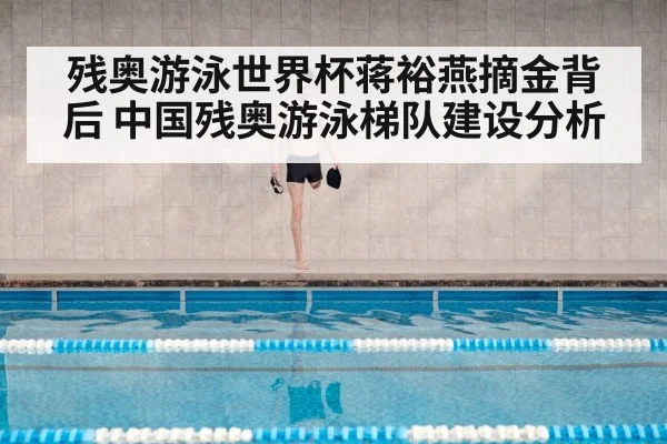 残奥游泳世界杯蒋裕燕摘金背后 中国残奥游泳梯队建设分析
